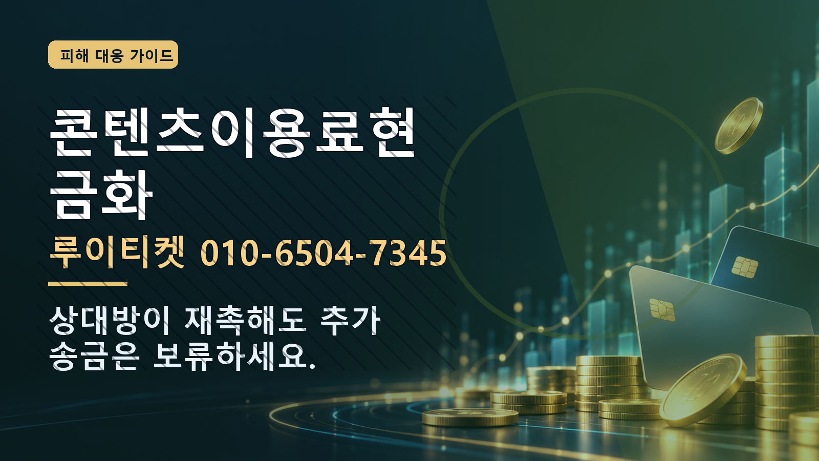 콘텐츠이용료현금화: 루이티켓 010-6504-7345 · 상대방이 재촉해도 추가 송금은 보류하세요.